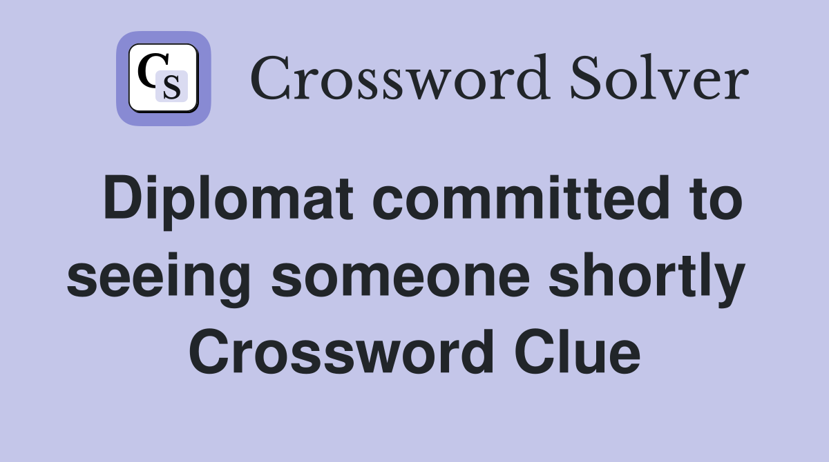 Diplomat committed to seeing someone shortly  Crossword Clue