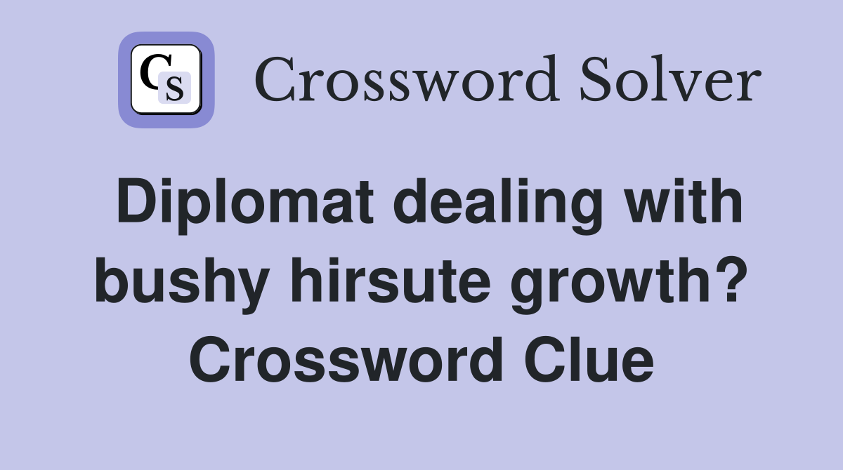 Diplomat dealing with bushy hirsute growth? Crossword Clue