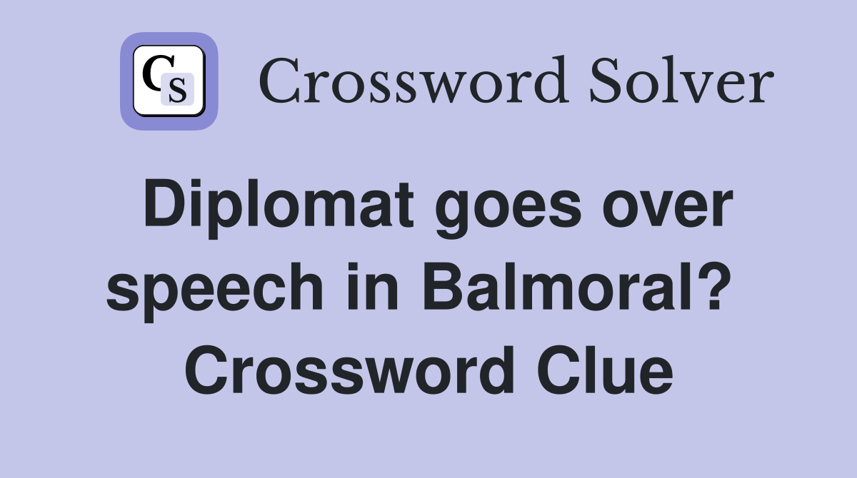 Diplomat goes over speech in Balmoral?  Crossword Clue