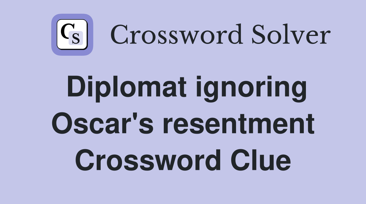 Diplomat ignoring Oscar's resentment Crossword Clue