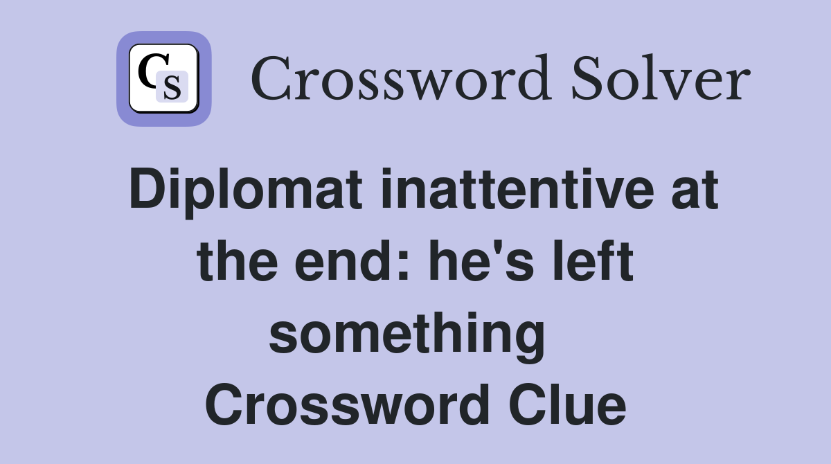 Diplomat inattentive at the end: he's left something  Crossword Clue