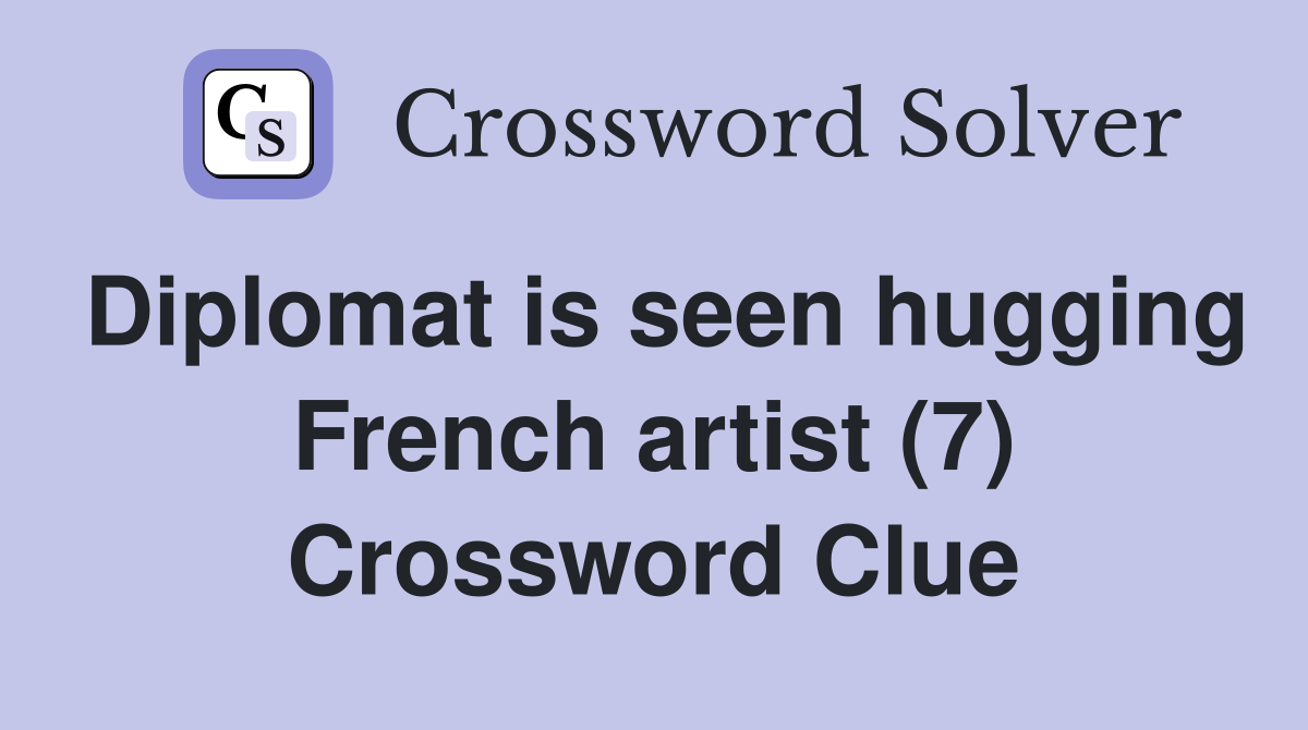 Diplomat is seen hugging French artist (7) Crossword Clue Answers