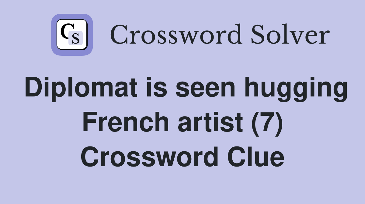 Diplomat is seen hugging French artist (7) Crossword Clue