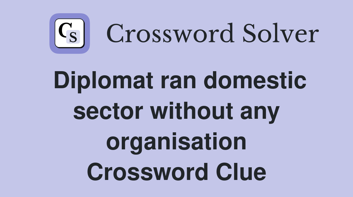 Diplomat ran domestic sector without any organisation Crossword Clue