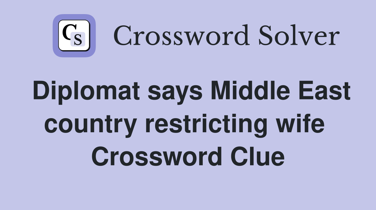 Diplomat says Middle East country restricting wife  Crossword Clue