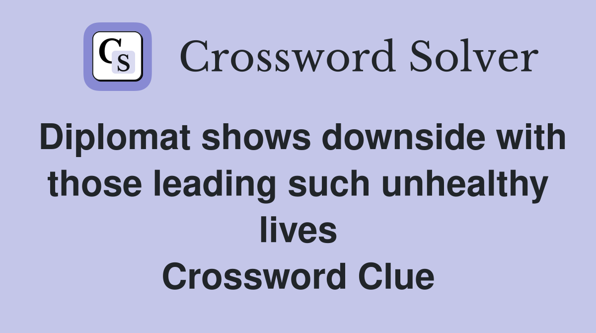 Diplomat shows downside with those leading such unhealthy lives Crossword Clue
