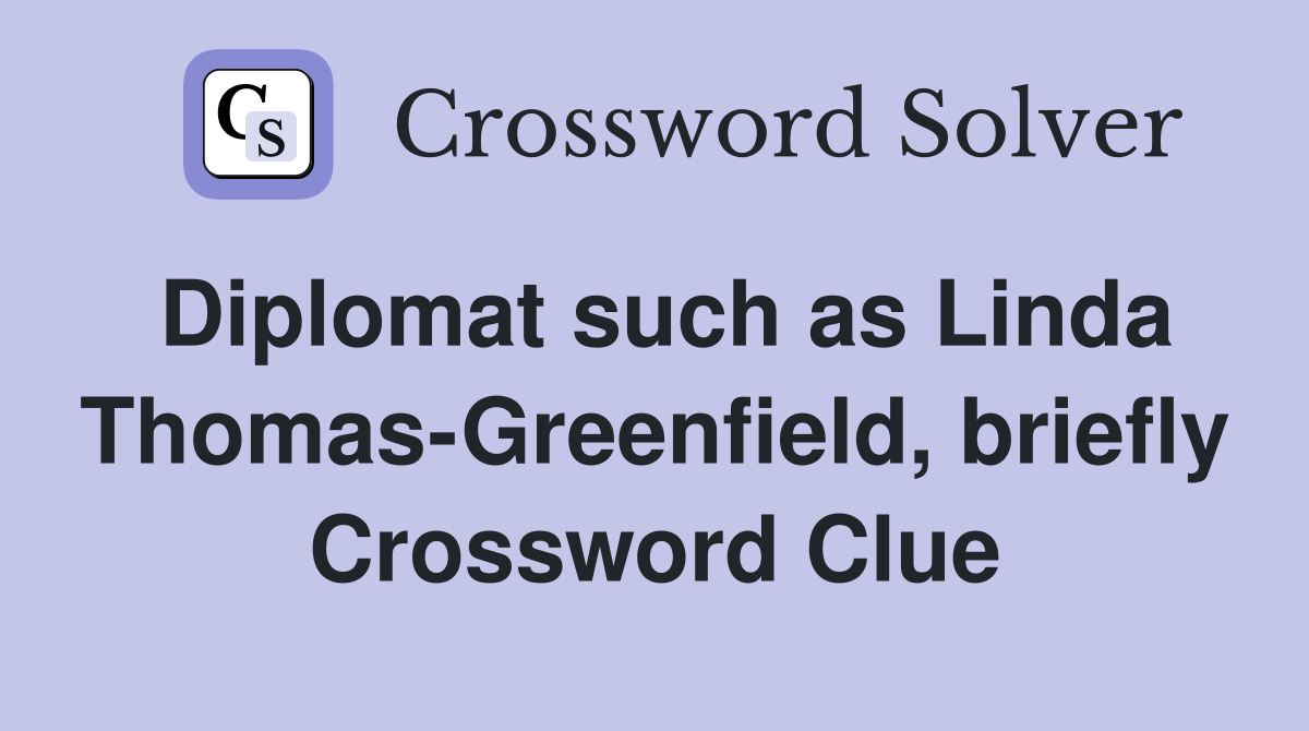 Diplomat such as Linda Thomas-Greenfield, briefly Crossword Clue
