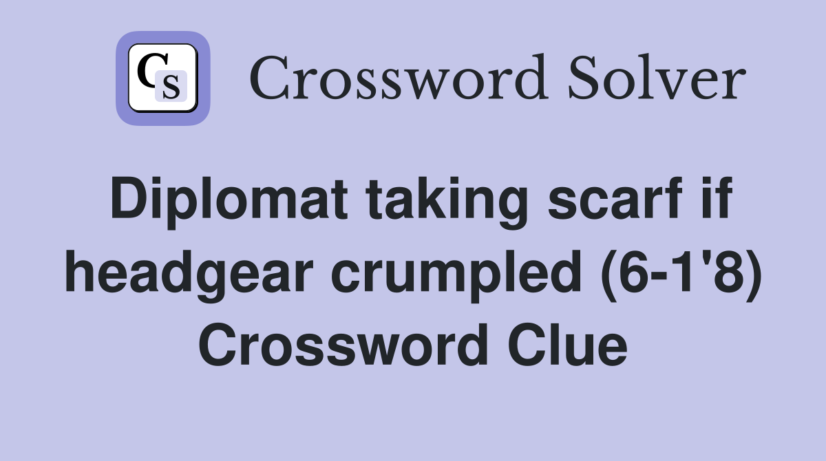 Diplomat taking scarf if headgear crumpled (6-1'8) Crossword Clue