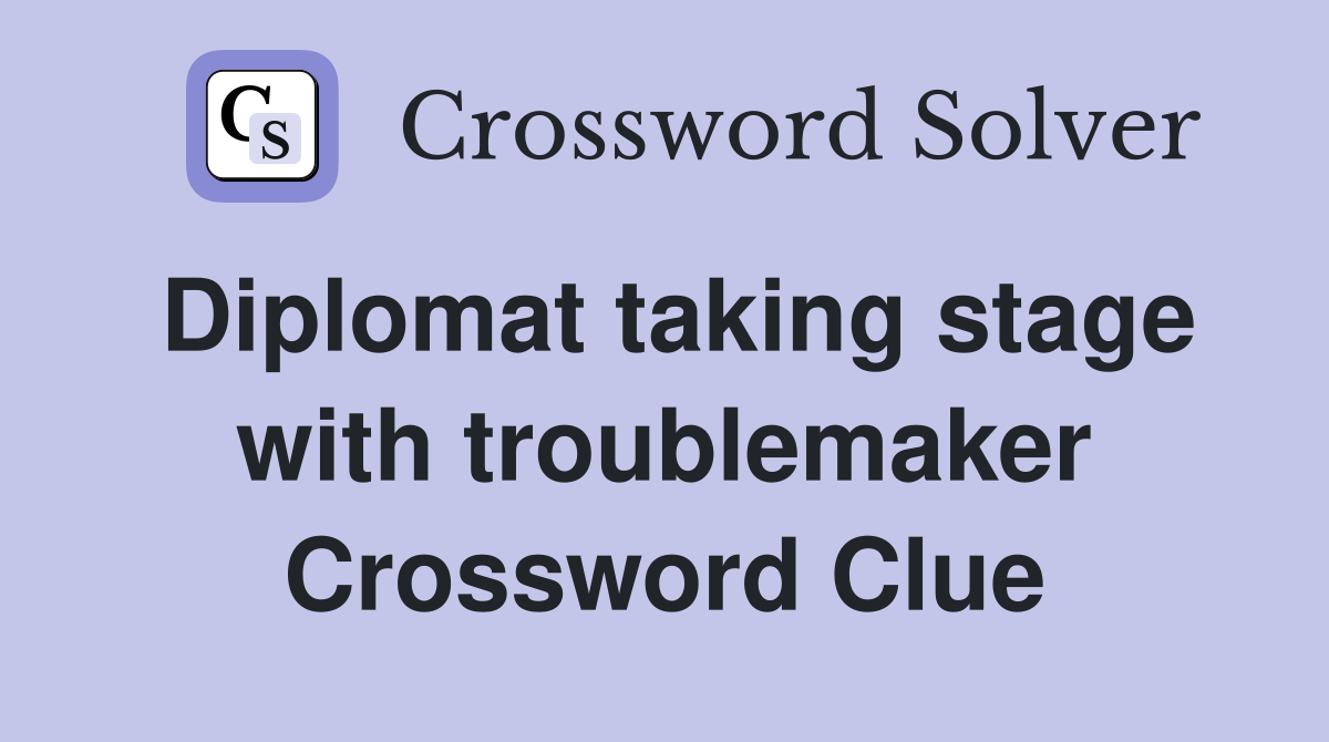 Diplomat taking stage with troublemaker Crossword Clue