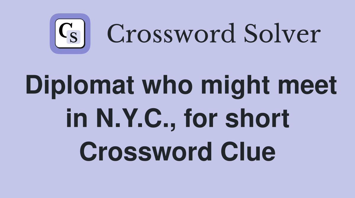 Diplomat who might meet in N.Y.C., for short Crossword Clue