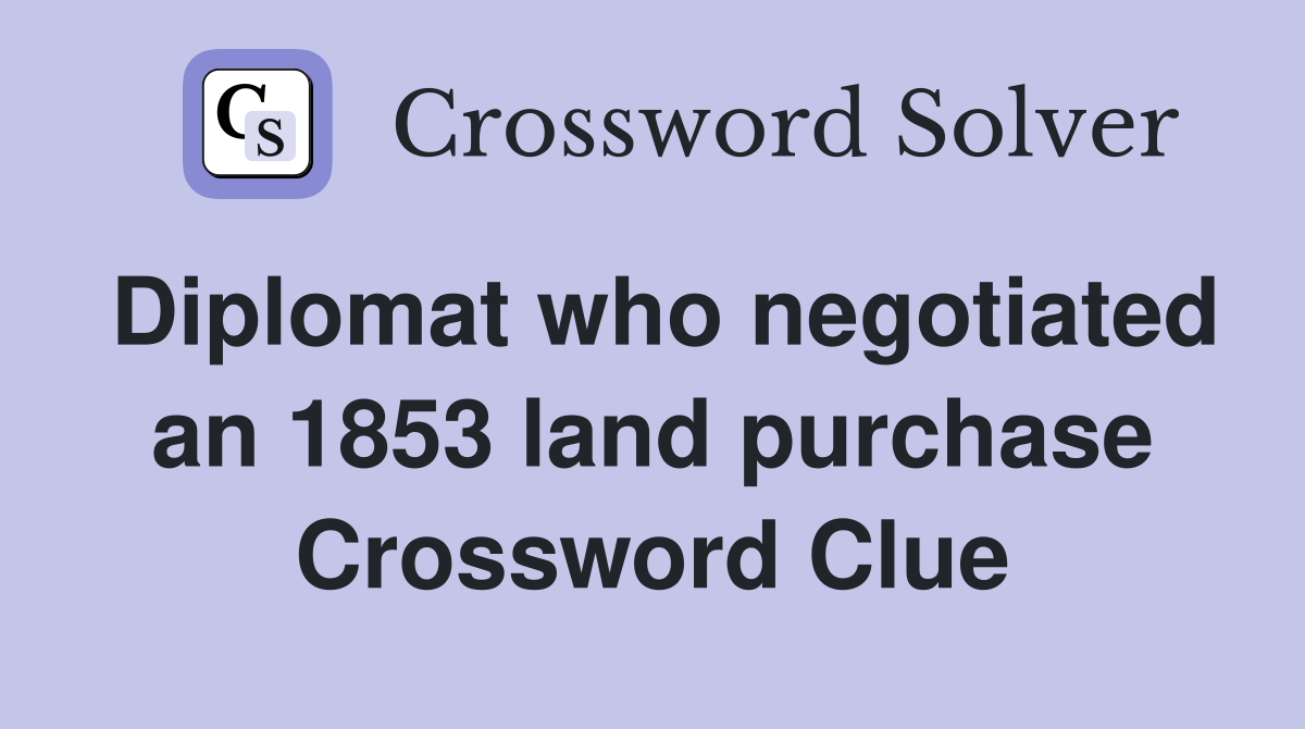 Diplomat who negotiated an 1853 land purchase Crossword Clue