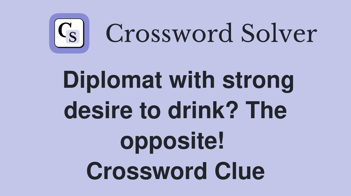 Diplomat with strong desire to drink? The opposite!  Crossword Clue