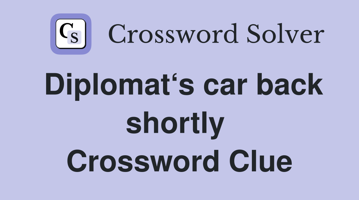 Diplomat‘s car back shortly  Crossword Clue