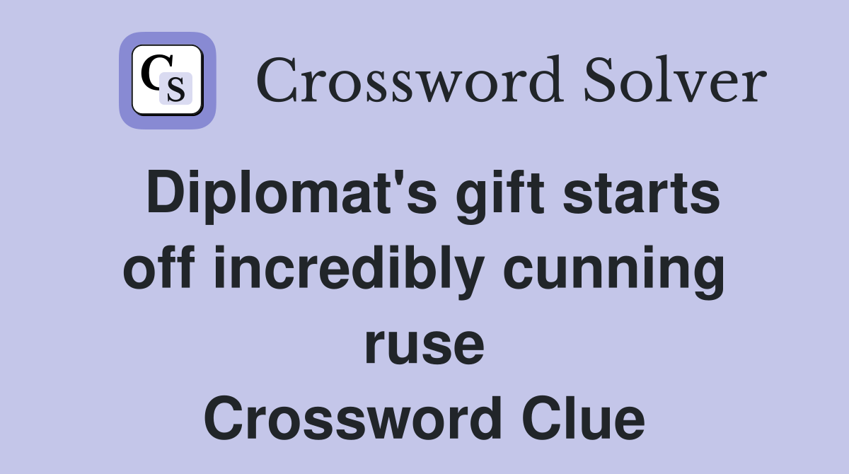 Diplomat's gift starts off incredibly cunning ruse Crossword Clue