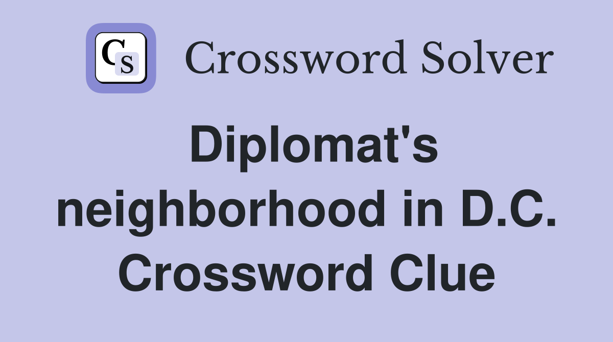 Diplomat's neighborhood in D.C. Crossword Clue