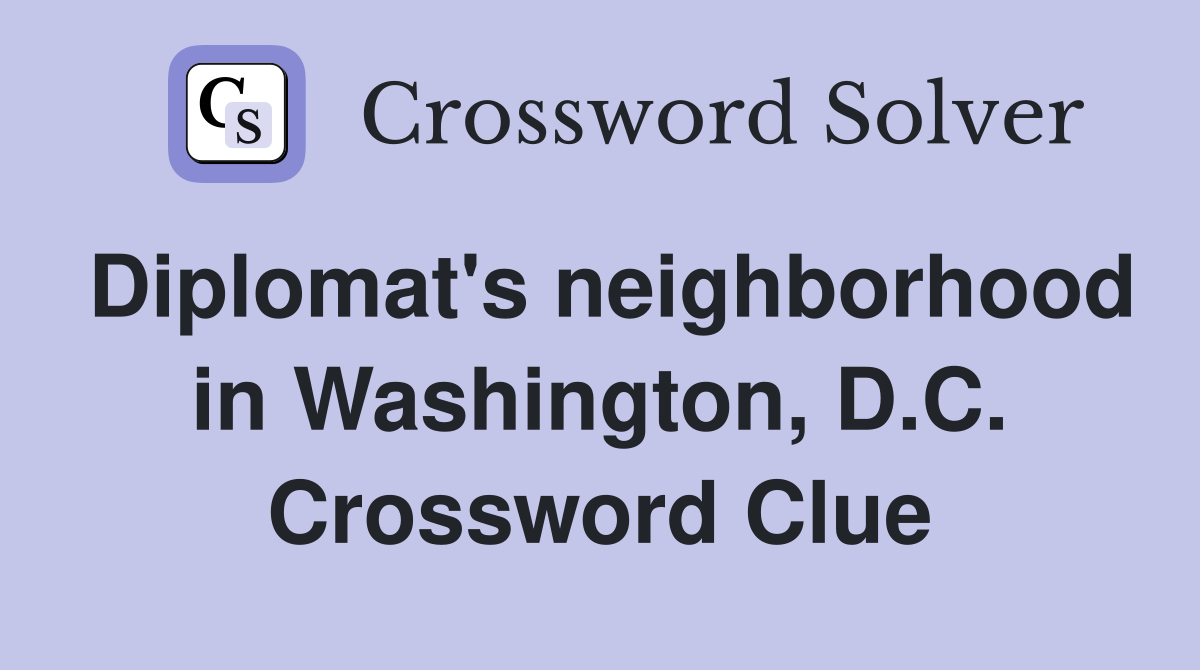 Diplomat's neighborhood in Washington, D.C. Crossword Clue