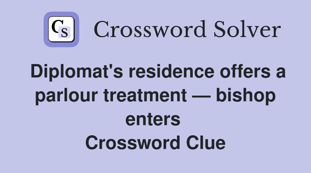 Diplomat's residence offers a parlour treatment — bishop enters  Crossword Clue