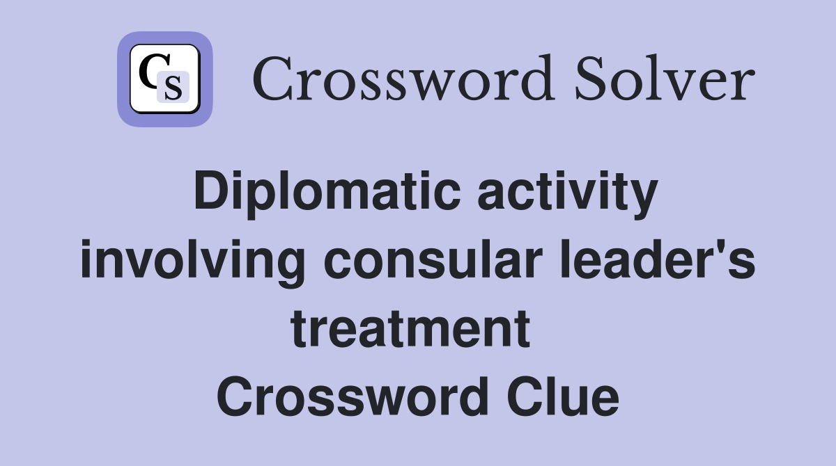 Diplomatic activity involving consular leader's treatment  Crossword Clue