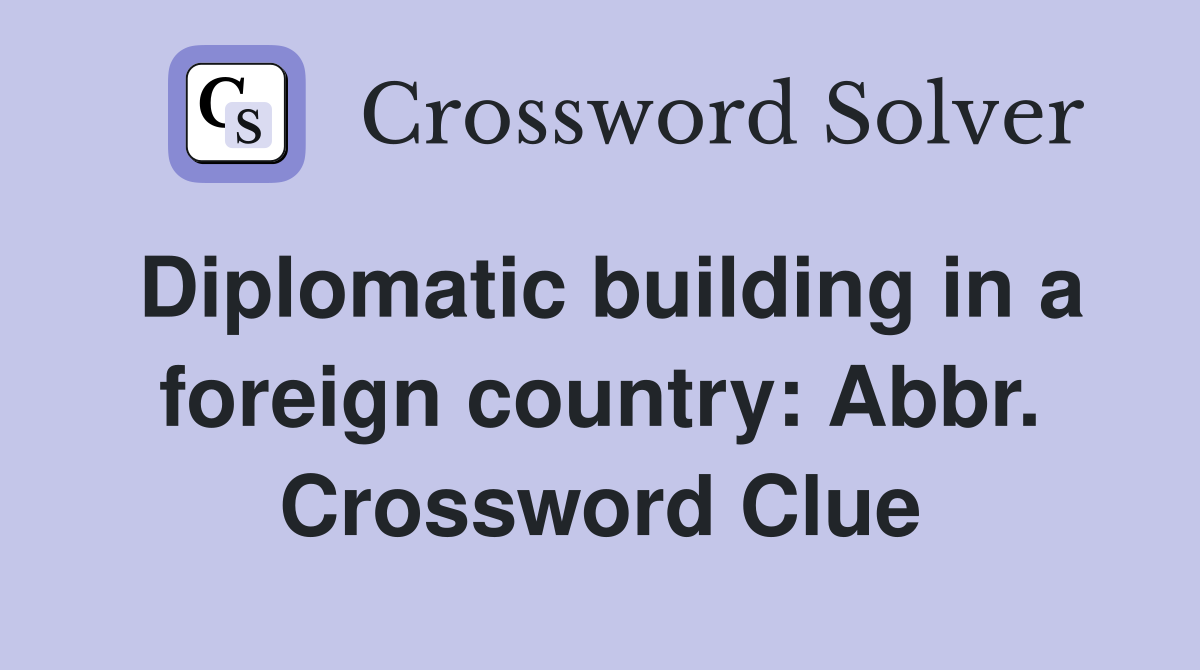 Diplomatic building in a foreign country: Abbr. Crossword Clue