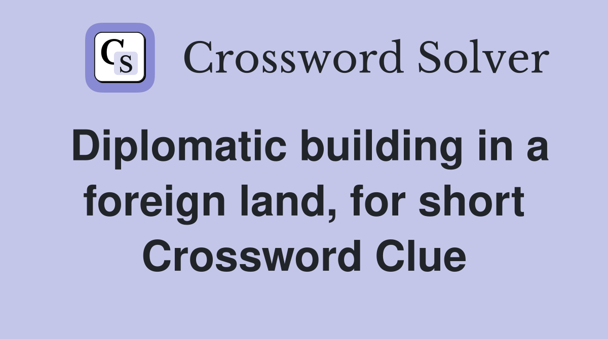 Diplomatic building in a foreign land, for short Crossword Clue