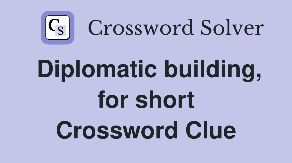 Diplomatic building, for short Crossword Clue