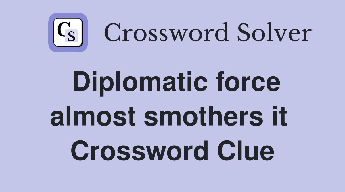 Diplomatic force almost smothers it  Crossword Clue