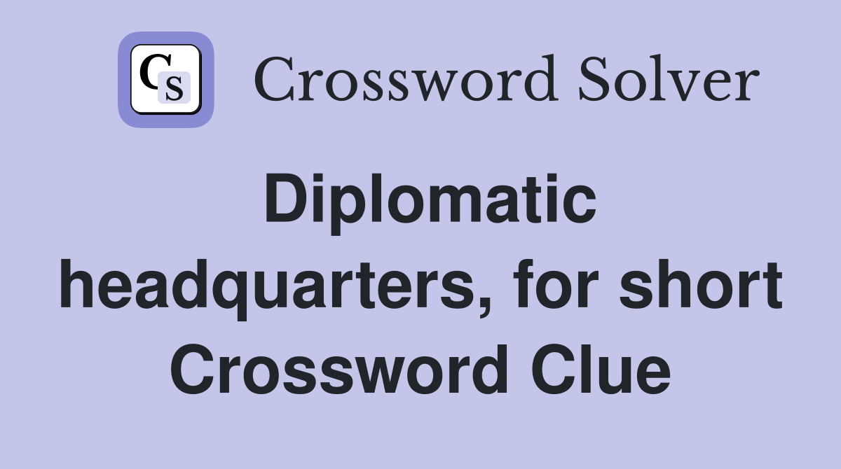 Diplomatic headquarters, for short Crossword Clue