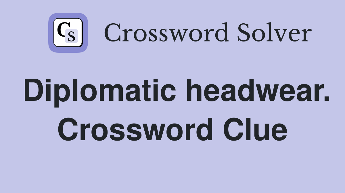 Diplomatic headwear. Crossword Clue