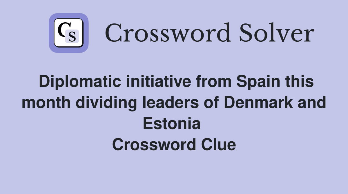 Diplomatic initiative from Spain this month dividing leaders of Denmark and Estonia  Crossword Clue