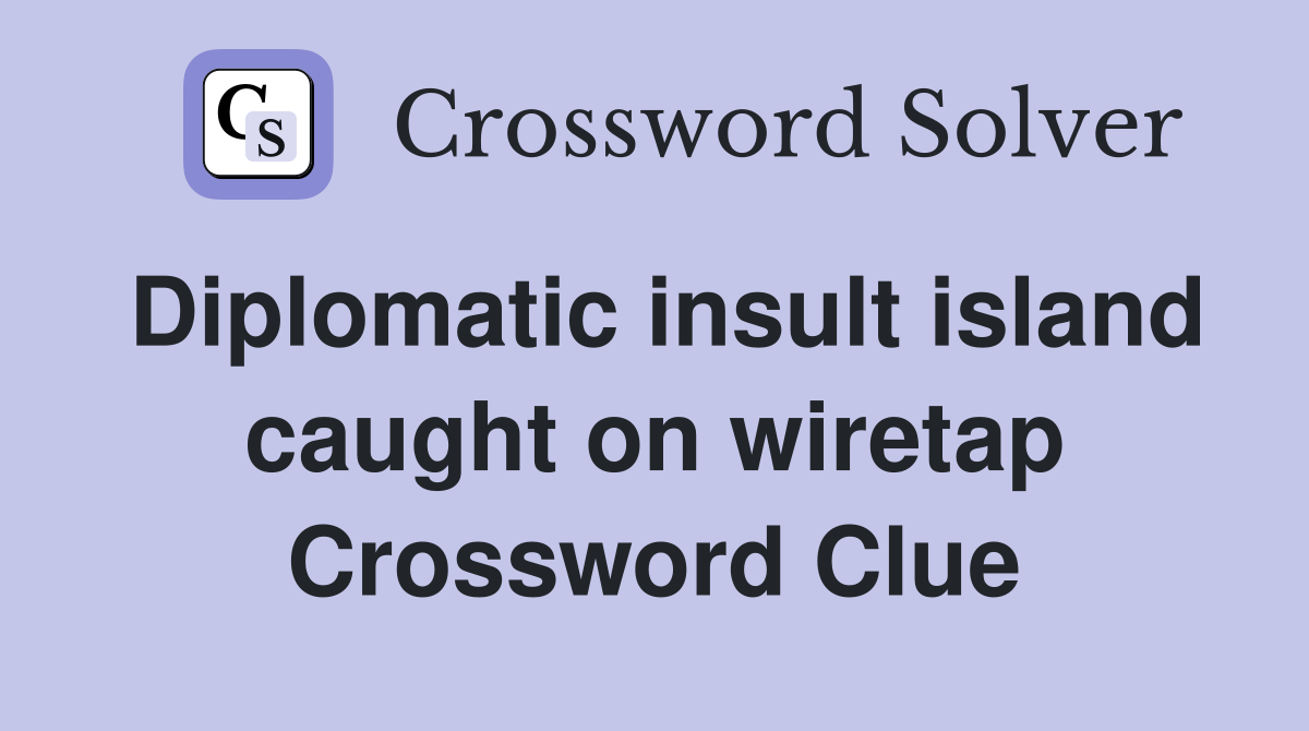 Diplomatic insult island caught on wiretap Crossword Clue