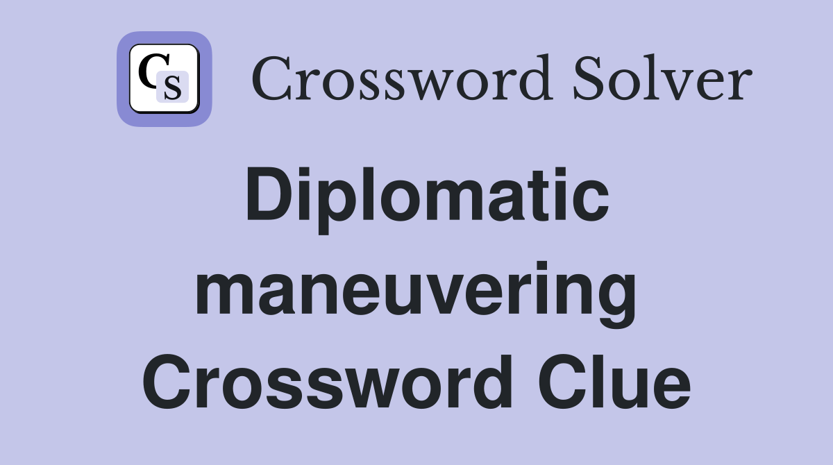 Diplomatic maneuvering Crossword Clue