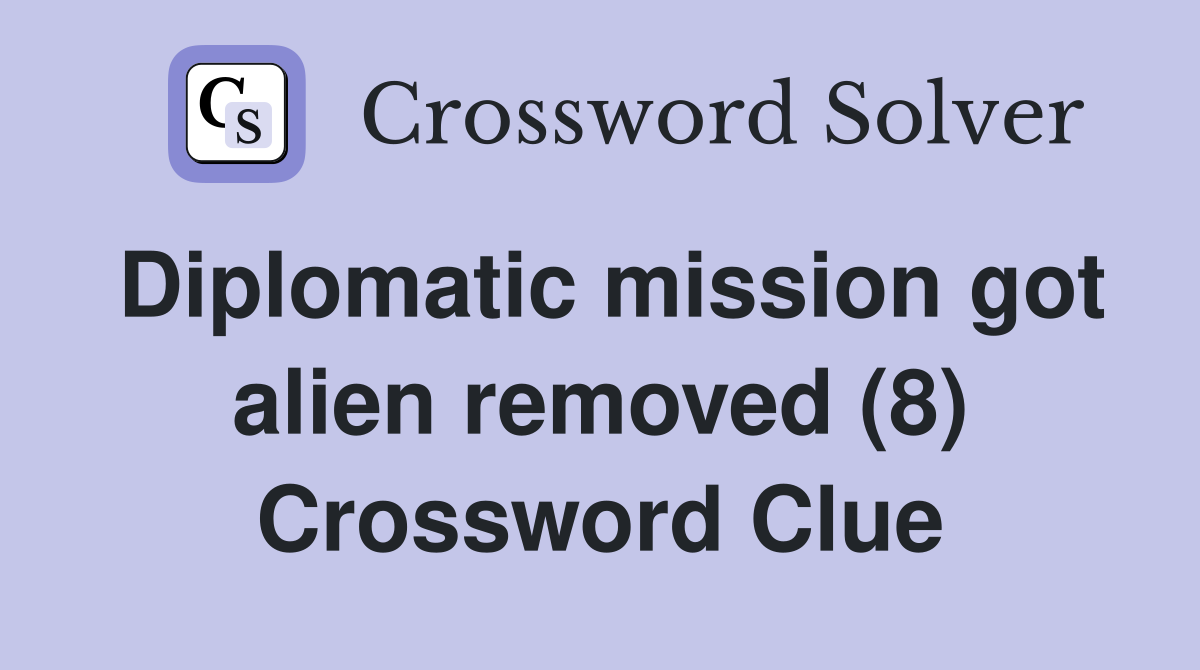 Diplomatic mission got alien removed (8) Crossword Clue
