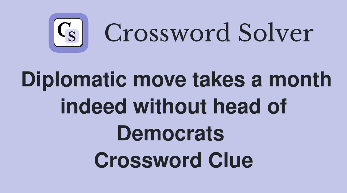 Diplomatic move takes a month indeed without head of Democrats  Crossword Clue