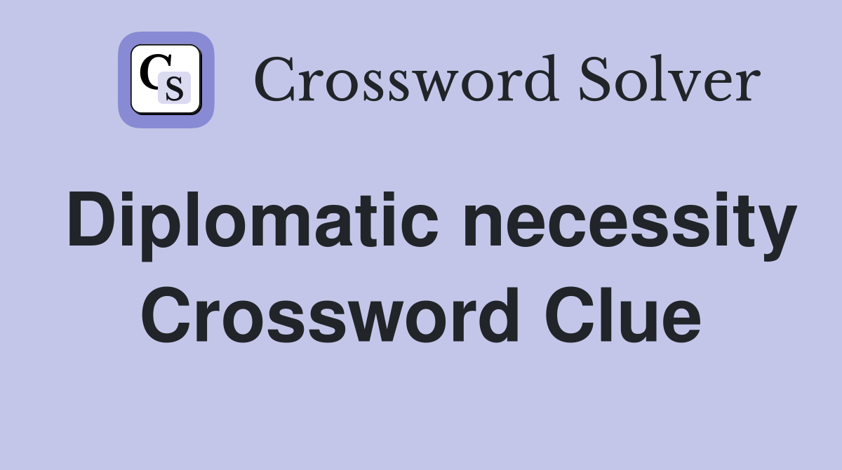 Diplomatic necessity Crossword Clue