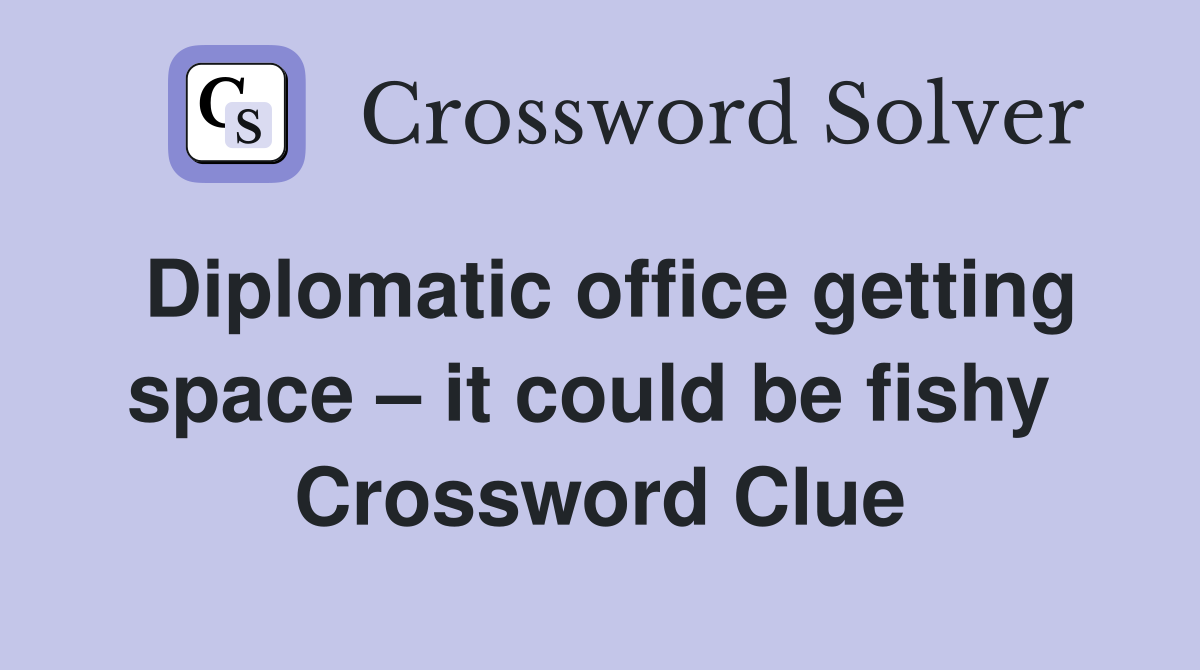 Diplomatic office getting space – it could be fishy  Crossword Clue