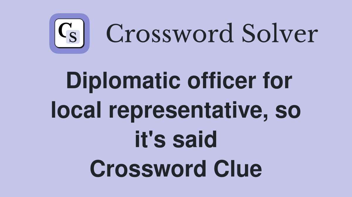Diplomatic officer for local representative, so it's said Crossword Clue
