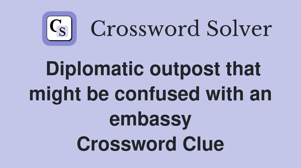 Diplomatic outpost that might be confused with an embassy Crossword Clue