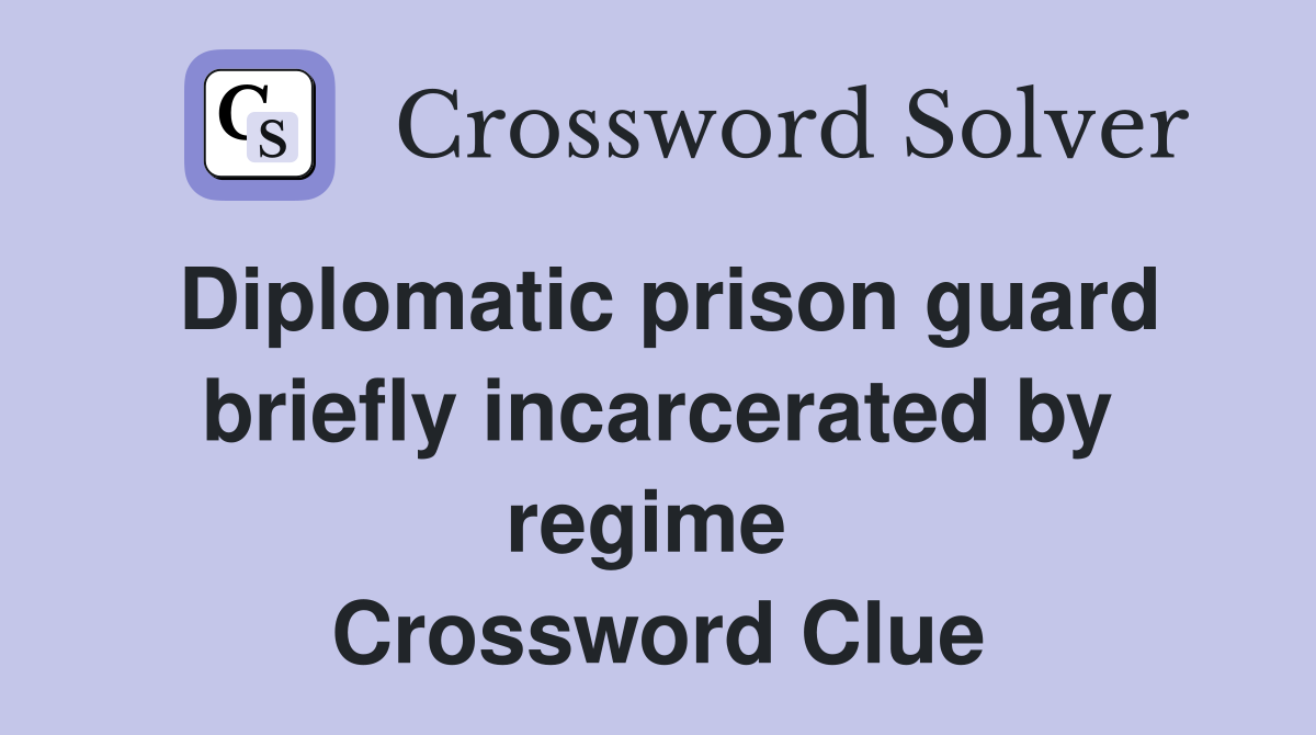 Diplomatic prison guard briefly incarcerated by regime  Crossword Clue