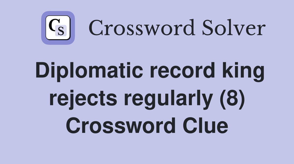 Diplomatic record king rejects regularly (8) Crossword Clue