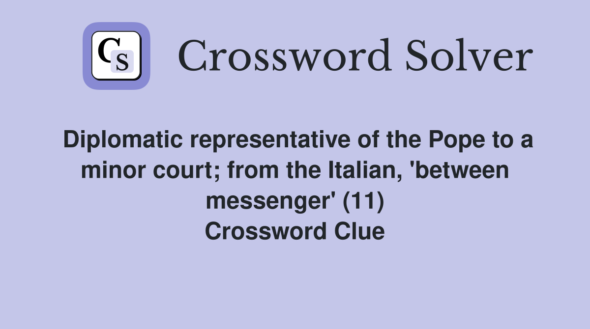 Diplomatic representative of the Pope to a minor court; from the Italian, 'between messenger' (11) Crossword Clue