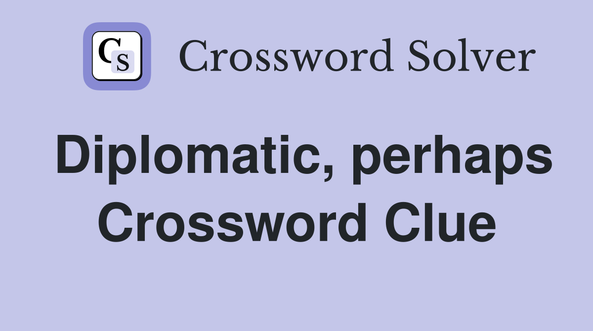 Diplomatic, perhaps Crossword Clue