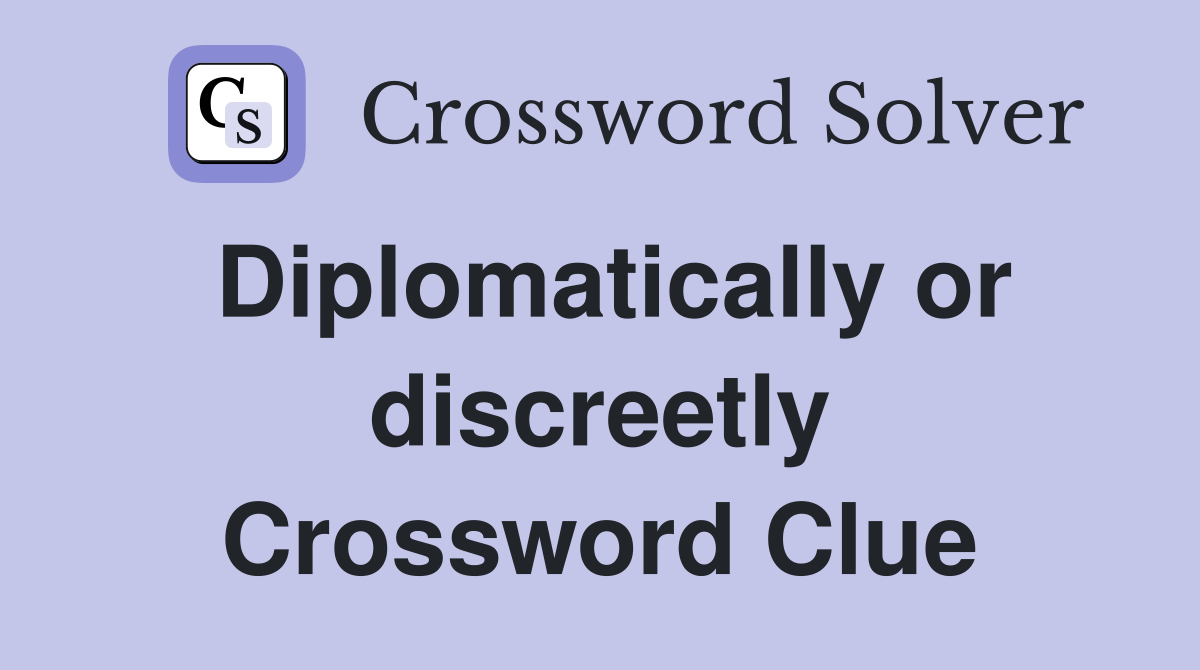 Diplomatically or discreetly Crossword Clue