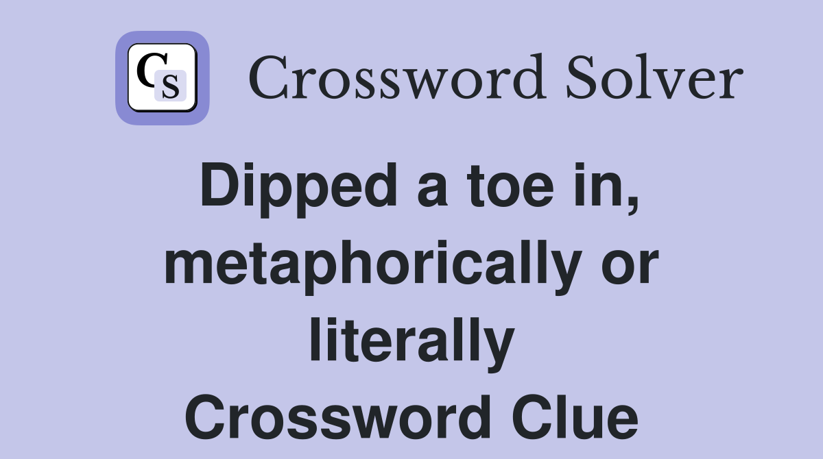 Dipped a toe in, metaphorically or literally Crossword Clue