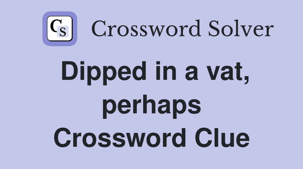 Dipped in a vat, perhaps Crossword Clue