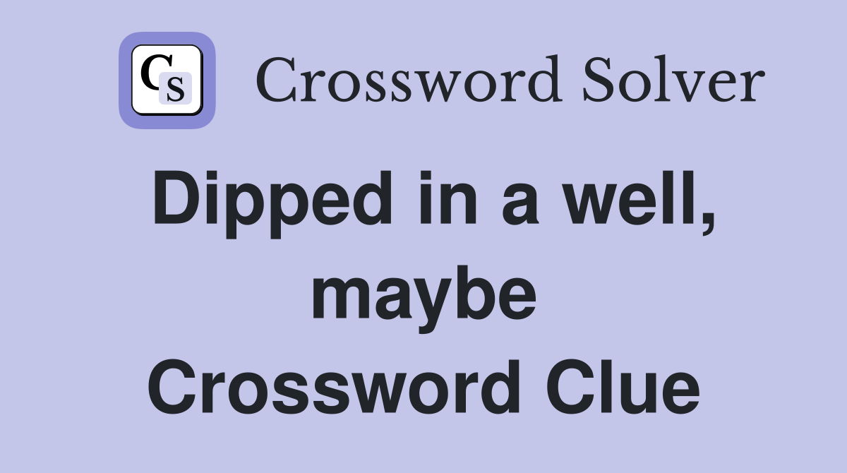 Dipped in a well, maybe Crossword Clue