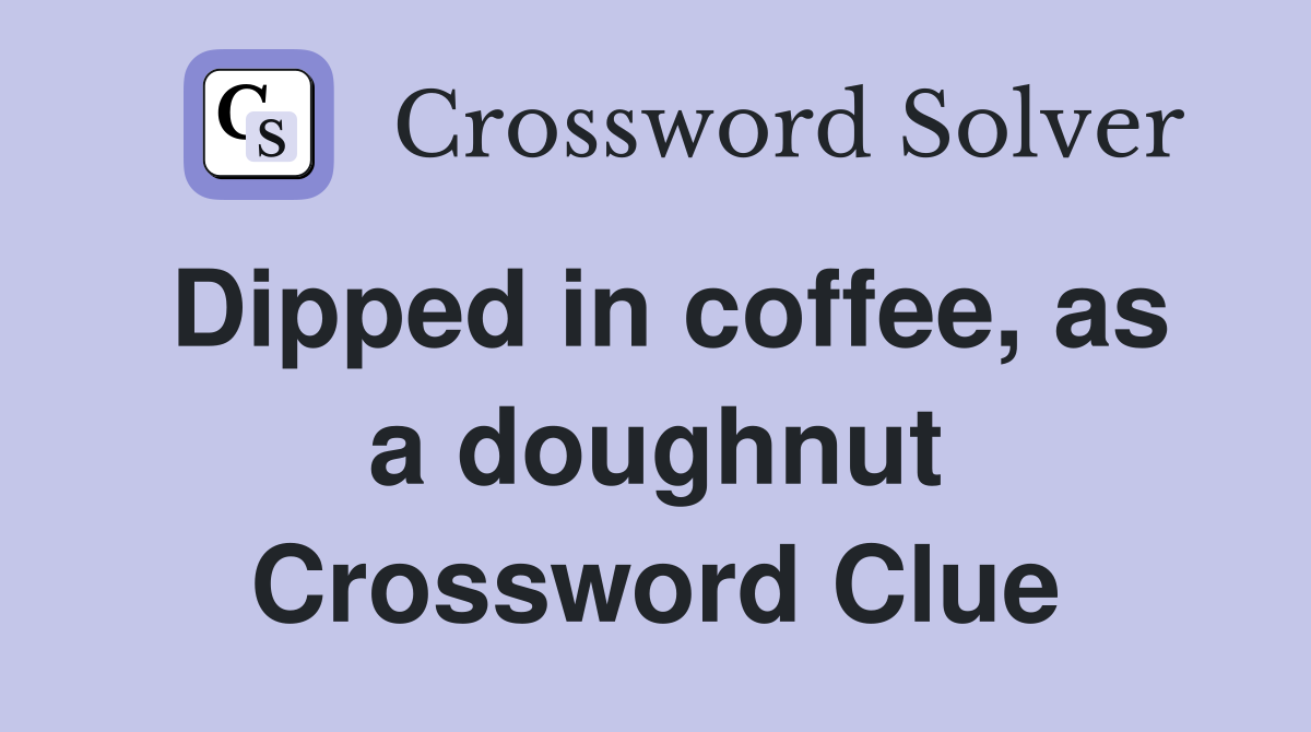 Dipped in coffee, as a doughnut Crossword Clue