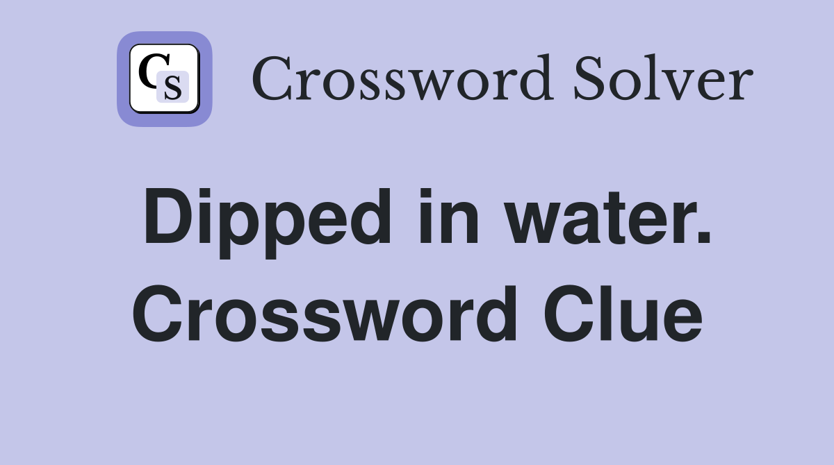 Dipped in water. Crossword Clue