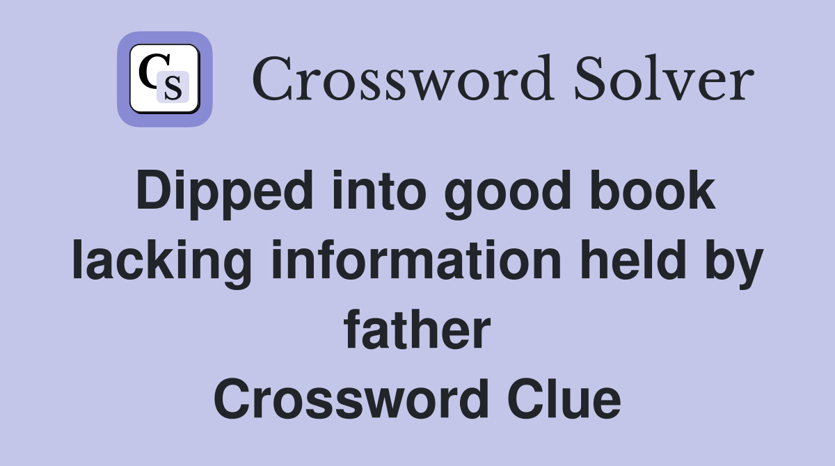 Dipped into good book lacking information held by father Crossword Clue