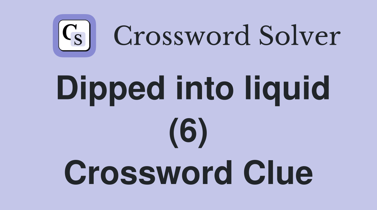 Dipped into liquid (6) Crossword Clue