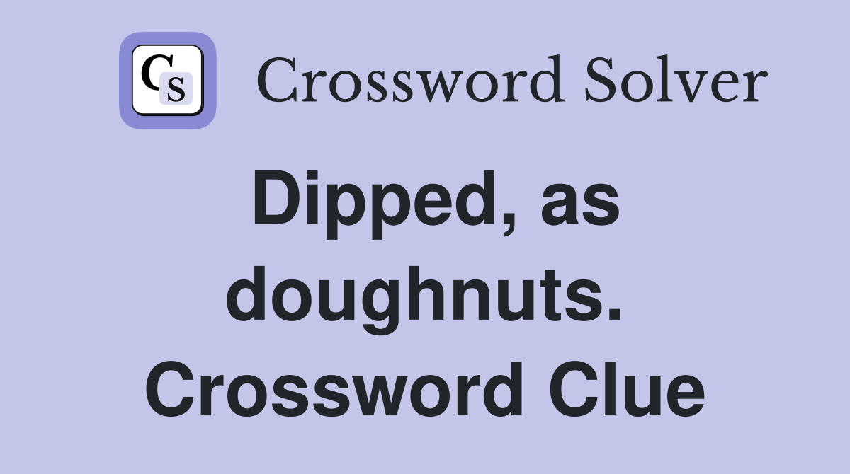Dipped, as doughnuts. Crossword Clue